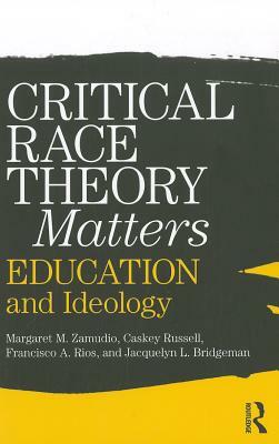 Critical Race Theory Matters: Education and Ideology by Margaret Zamudio, Christopher Russell, Francisco Rios