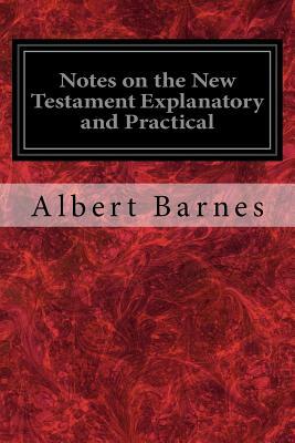 Notes on the New Testament Explanatory and Practical by Albert Barnes