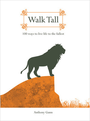 Walk Tall: 100 Ways To Live Life To The Fullest by Anthony Gunn