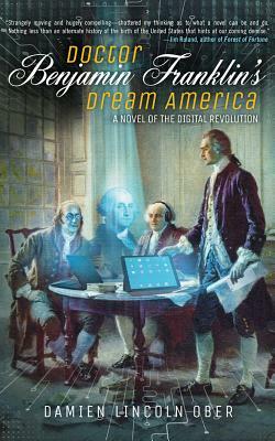 Doctor Benjamin Franklin's Dream America: A Novel of the Digital American Revolution by Damien Lincoln Ober