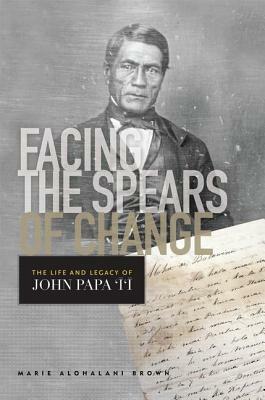 Facing the Spears of Change: The Life and Legacy of John Papa `&#298;`&#299; by Marie Alohalani Brown