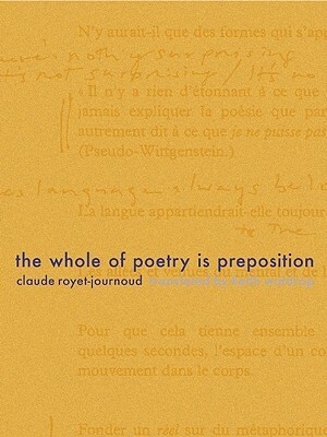 The Whole of Poetry Is Preposition by Claude Royet-Journoud