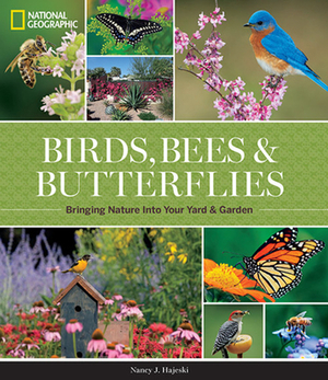 National Geographic Birds, Bees, and Butterflies: Bringing Nature Into Your Yard and Garden by Nancy J. Hajeski