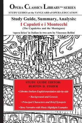 Study Guide, Summary, Analysis: I Capuleti e i Montecchi (The Capulettes and the Montagues): 'Opera lirico' in Italian in two acts by Vincenzo Bellini by Burton D. Fisher