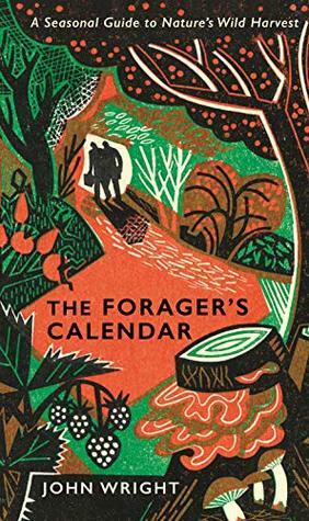 The Forager's Calendar: A Seasonal Guide to Nature's Wild Harvests by John Wright