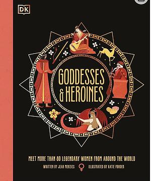 Goddesses and Heroines: Meet More Than 80 Powerful Women From Around the World by Jean Menzies