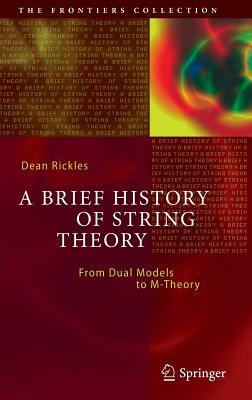 A Brief History of String Theory: From Dual Models to M-Theory by Dean Rickles