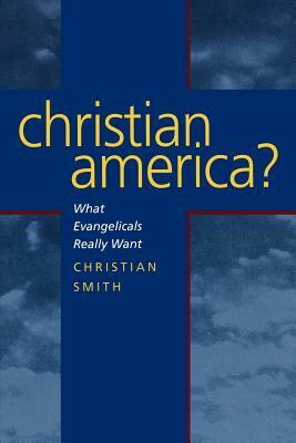 Christian America?: What Evangelicals Really Want by Christian Smith