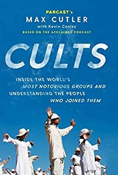 Cults: Inside the World's Most Notorious Groups and Understanding the People Who Joined Them by Max Cutler