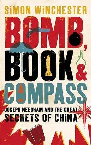 Bomb, Book and Compass: Joseph Needham and the Great Secrets of China by Simon Winchester