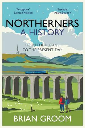 Northerners: A History, from the Ice Age to the Present Day by Brian Groom