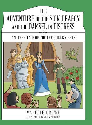 The Adventure of the Sick Dragon and the Damsel in Distress: Another Tale of the Precious Knights by Valerie Crowe