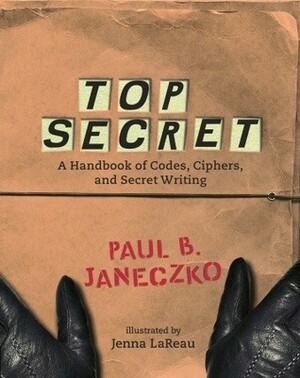 Top Secret: A Handbook of Codes, Ciphers and Secret Writing by Jenna Lareau, Paul B. Janeczko