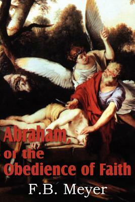 Abraham, or the Obedience of Faith by F. B. Meyer