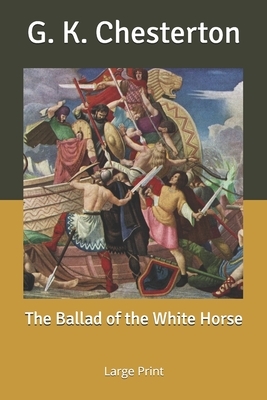 The Ballad of the White Horse: Large Print by G.K. Chesterton