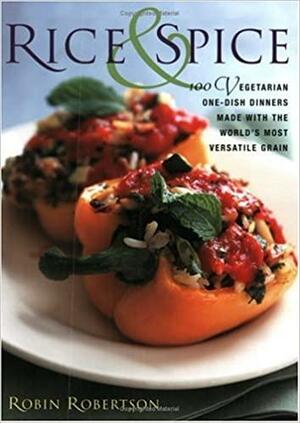 Rice and Spice: 100 Vegetarian One-Dish Dinners Made with the World's Most Versatile Grain by Robin Robertson