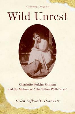 Wild Unrest: Charlotte Perkins Gilman and the Making of the Yellow Wall-Paper by Helen Lefkowitz Horowitz