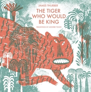 The Tiger Who Would Be King by JooHee Yoon, James Thurber