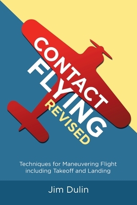 Contact Flying Revised: Techniques for Maneuvering Flight including Takeoff and Landing by Jim Dulin