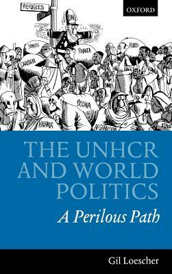 The Unhcr and World Politics: A Perilous Path by Gil Loescher