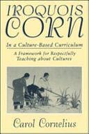 Iroquois Corn in a Culture-Based Curriculum: A Framework for Respectfully Teaching about Cultures by Carol Cornelius