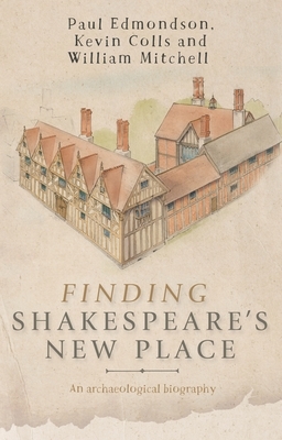 Finding Shakespeare's New Place: An archaeological biography by William Mitchell, Kevin Colls, Paul Edmondson