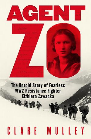 Agent Zo: The Untold Story of Fearless WW2 Resistance Fighter Elzbieta Zawacka by Clare Mulley