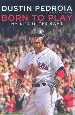 Born to Play: My Life In the Game by Edward Delaney, Dustin Pedroia