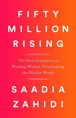 Fifty Million Rising: The New Generation of Working Women Transforming the Muslim World by Saadia Zahidi