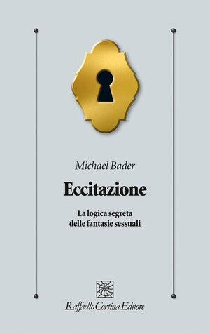 Eccitazione. La logica segreta delle fantasie sessuali by Michael J. Bader, Francesco Gazzillo