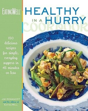 The EatingWell Healthy in a Hurry Cookbook: 150 Delicious Recipes for Simple, Everyday Suppers in 45 Minutes or Less by Jim Romanoff, Eating Well Magazine