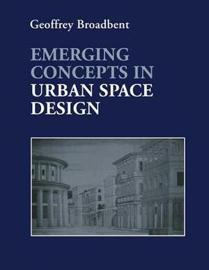 Emerging Concepts in Urban Space Design by Professor Geoffrey Broadbent, Geoffrey Broadbent