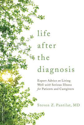 Life After the Diagnosis: Expert Advice on Living Well with Serious Illness for Patients and Caregivers by Steven Pantilat