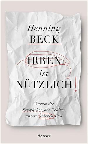 Irren ist nützlich!: Warum die Schwächen des Gehirns unsere Stärken sind by Henning Beck