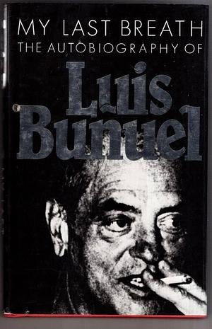 My Last Breath: The Autobiography of Luis Bunuel by Luis Buñuel, Luis Buñuel