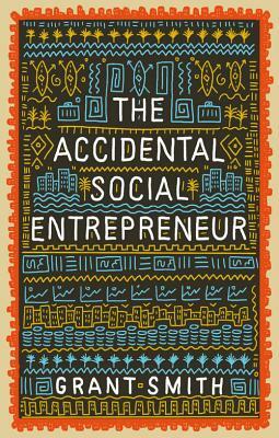 The Accidental Social Entrepreneur by Grant Smith