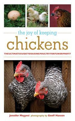 The Joy of Keeping Chickens: The Ultimate Guide to Raising Poultry for Fun or Profit by Jennifer Megyesi