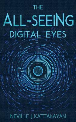 The All Seeing Digital Eyes: A Guide to Privacy, Security & Literacy! by Neville J. Kattakayam