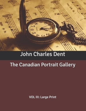 The Canadian Portrait Gallery: VOL III: Large Print by John Charles Dent