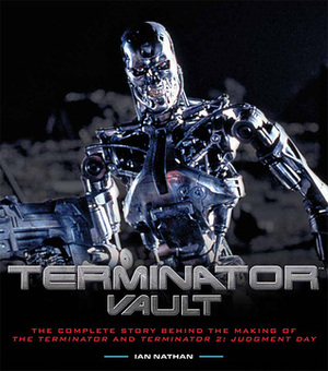 Terminator Vault: The Complete Story Behind the Making of The Terminator and Terminator 2: Judgment Day by Ian Nathan, Arnold Schwarzenegger