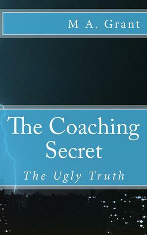 The Coaching Secret - The Ugly Truth by M.A. Grant