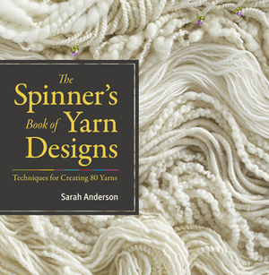 The Spinner's Book of Yarn Designs: Techniques for Creating 80 Yarns by Sarah Anderson