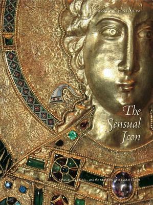 The Sensual Icon PB: Space, Ritual, and the Senses in Byzantium by Bissera V. Pentcheva