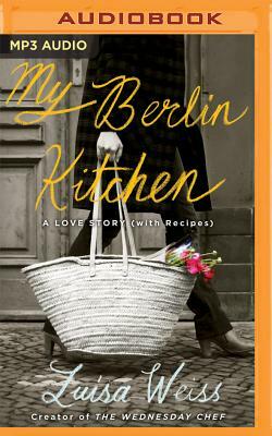 My Berlin Kitchen: A Love Story (with Recipes) by Luisa Weiss