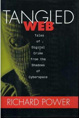 Tangled Web: Tales of Digital Crime from the Shadows of Cyberspace by Richard Power