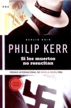 Si los muertos no resucitan by Philip Kerr