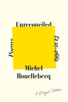 Unreconciled: Poems 1991-2013; A Bilingual Edition by Michel Houellebecq