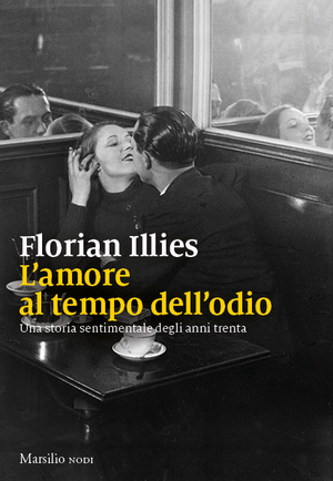 L'amore al tempo dell'odio Una storia sentimentale degli anni trenta by Florian Illies