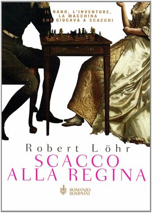 Scacco alla regina. Il nano, l'inventore, la macchina che giocava a scacchi by Robert Löhr