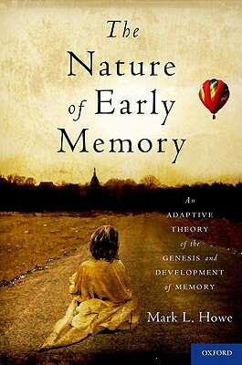 The Nature of Early Memory: An Adaptive Theory of the Genesis and Development of Memory by Mark L. Howe